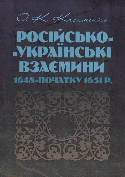 Russian-Ukrainian relations 1648 - early 1651 / Російсько-українські взаємовідносини 1648 - початку 1651 р. Александр Касименко 978-611-01-1362-5-1