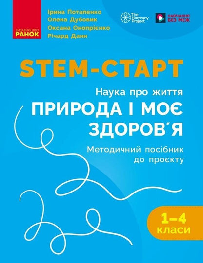 STEM Start. 1–4 Classes. Methodical Manual. Project 'Nature And My Health. Science Of Life' / STEM-старт. 1–4 класи. Методичний посібник. Проєкт 'Природа і моє здоров'я. Наука про життя' Iryna Potapenko, Oksana Onoprienko, Elena Dubovyk, Richard Dunn / Ирина Потапенко, Оксана Оноприенко, Елена Дубовик, Ричард Данн 9786178771010-1