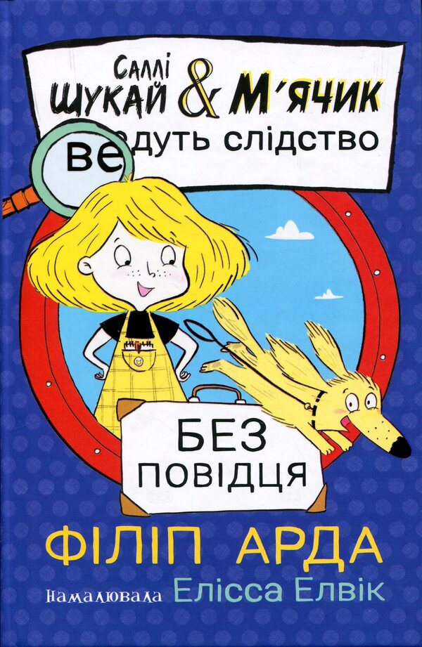 Sally Shukai & Myachyk conduct the investigation. Without a leash / Саллі Шукай & М’ячик ведуть слідство. Без повідця Филип Арда 978-617-09-9930-6-1