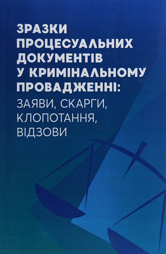 Samples of procedural documents in criminal proceedings. Applications, complaints, petitions, appeals / Зразки процесуальних документів у кримінальному провадженні. Заяви, скарги, клопотання, відозви  978-611-01-2055-5-1