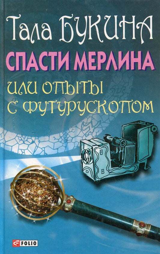 Save Merlin, or Experiments with a Futuroscope / Спасти Мерлина, или Опыты с футурускопом Тала Букина 978-966-03-6926-9-1