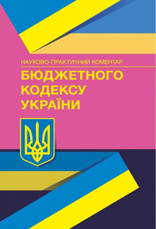 Scientific And Practical Commentary On The Budget Code Of Ukraine. As Of 01.12.2021 / Науково-практичний коментар Бюджетного кодексу України. Станом на 01.12.2021 р. / Author not specified 9789663703657,9786110103985-1