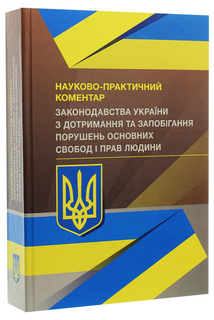 Scientific and practical commentary on the Legislation of Ukraine on the observance and prevention of violations of fundamental freedoms and human rights / Науково-практичний коментар Законодавства України з дотримання та запобігання порушень основних свобод і прав людини  978-966-370-391-6-3