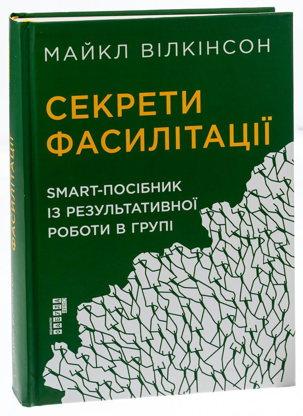 Secrets of facilitation.SMART guide to effective group work / Секрети фасилітації. SMART-посібник із результативної роботи в групі Майкл Вилкинсон 978-617-09-7478-5-3