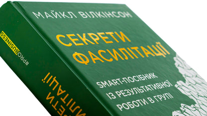 Secrets of facilitation.SMART guide to effective group work / Секрети фасилітації. SMART-посібник із результативної роботи в групі Майкл Вилкинсон 978-617-09-7478-5-4