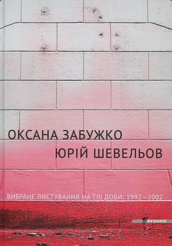 Selected correspondence against the background of 1992-2002 / Вибране листування на тлі доби 1992-2002 Оксана Забужко, Юрий Шевелев 978-966-97346-5-5-1