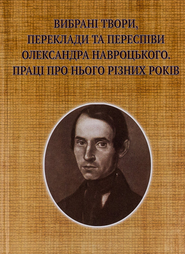 Selected works, translations and re-singings of Oleksandr Navrotskyi. Works about him from different years (to the 200th anniversary of his birth) / Вибрані твори, переклади та переспіви Олександра Навроцького. Праці про нього різних років (до 200-річчя від дня народження) Александр Навроцкий 9786175205662-1