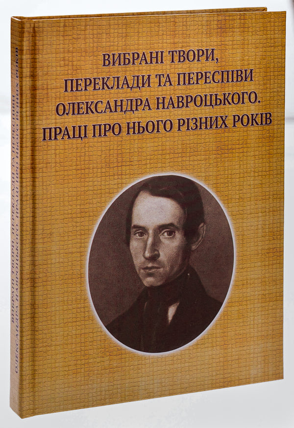 Selected works, translations and re-singings of Oleksandr Navrotskyi. Works about him from different years (to the 200th anniversary of his birth) / Вибрані твори, переклади та переспіви Олександра Навроцького. Праці про нього різних років (до 200-річчя від дня народження) Александр Навроцкий 9786175205662-3