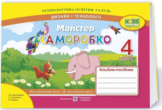 Self-Made Master. An Album-Guide On Technology And Design. 4Th Grade / Майстер Саморобко. Альбом-посібник з технології та дизайну. 4 клас Angela Brovchenko, Natalia Kopytyna / Анжела Бровченко, Наталія Копитіна 9789660739352-1