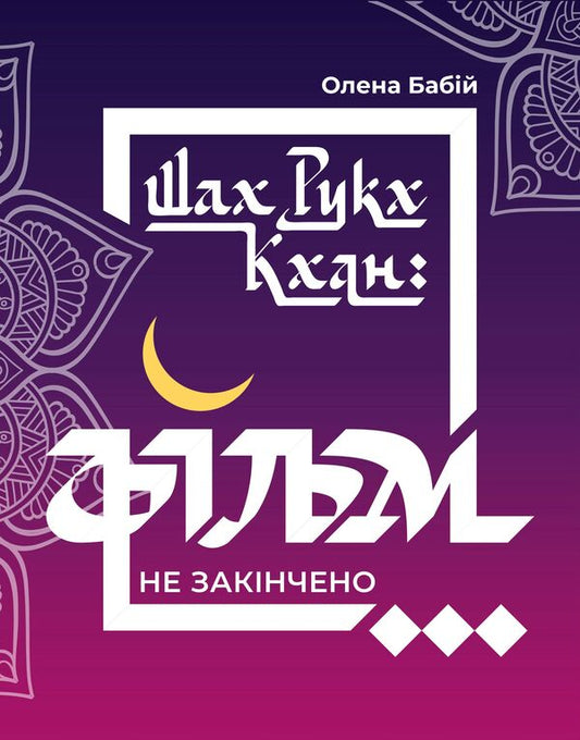 Shah Rukh Khan. The movie is not over... / Шах Рукх Кхан. Фільм не закінчено... Елена Бабий 978-966-999-244-4-1