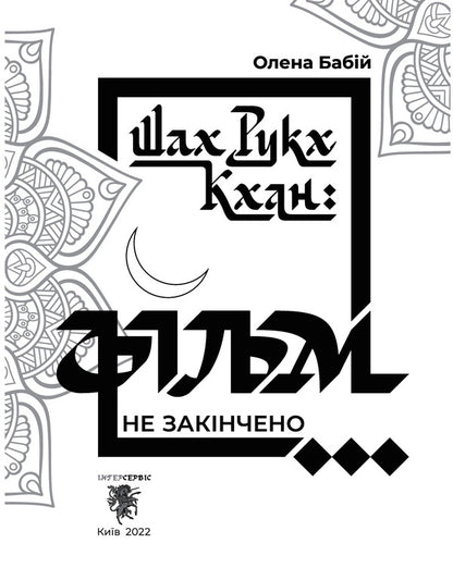 Shah Rukh Khan. The movie is not over... / Шах Рукх Кхан. Фільм не закінчено... Елена Бабий 978-966-999-244-4-4