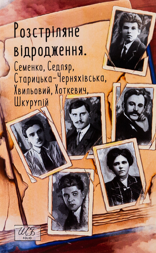 Shot revival. Semenko, Sedlyar, Starytska-Chernyakhivska, Khvylovy, Hotkevich, Shkurupii / Розстріляне відродження. Семенко, Седляр, Старицька-Черняхівська, Хвильовий, Хоткевич, Шкурупій Микола Хвылевой, Михайль Семенко, Гнат Хоткевич, Гео Шкурупий, Людмила Старицкая-Черняховская 978-617-551-561-7-1