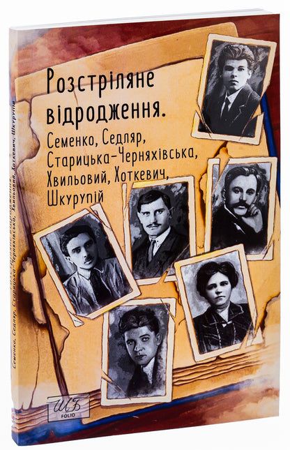 Shot revival. Semenko, Sedlyar, Starytska-Chernyakhivska, Khvylovy, Hotkevich, Shkurupii / Розстріляне відродження. Семенко, Седляр, Старицька-Черняхівська, Хвильовий, Хоткевич, Шкурупій Микола Хвылевой, Михайль Семенко, Гнат Хоткевич, Гео Шкурупий, Людмила Старицкая-Черняховская 978-617-551-561-7-3