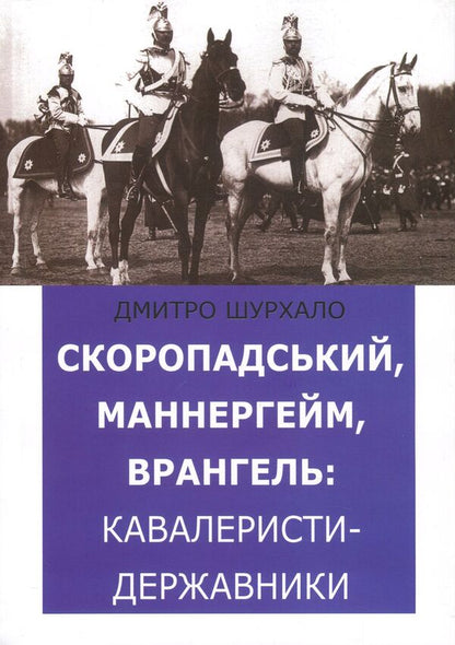 Skoropadsky, Mannerheim, Wrangel. State cavalrymen / Скоропадський, Маннергейм, Врангель. Кавалеристи-державники Дмитрий Шурхало 978-617-7653-01-0-1