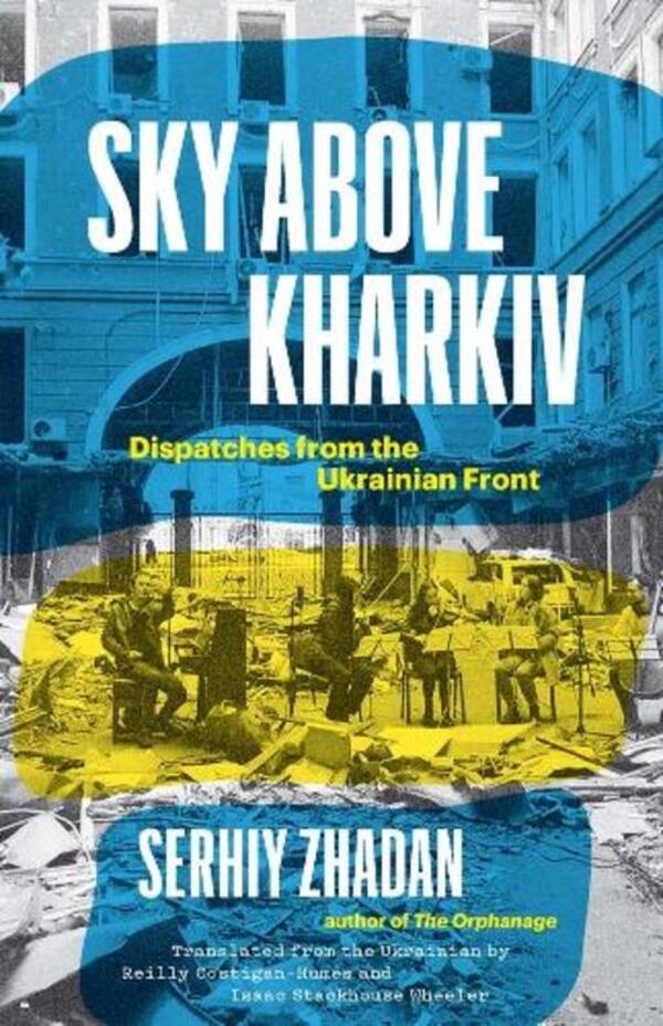 Sky Above Kharkiv: Dispatches From The Ukrainian Front Sergey Zhadan / Сергей Жадан 9780300270860-1
