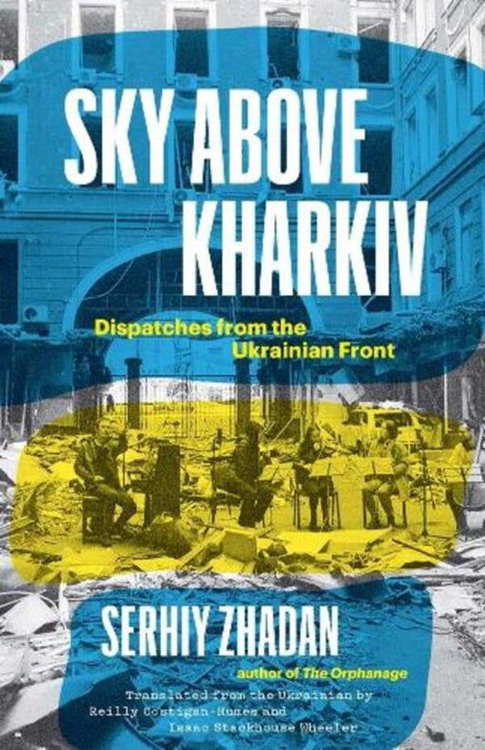 Sky Above Kharkiv: Dispatches From The Ukrainian Front Sergey Zhadan / Сергей Жадан 9780300270860-1