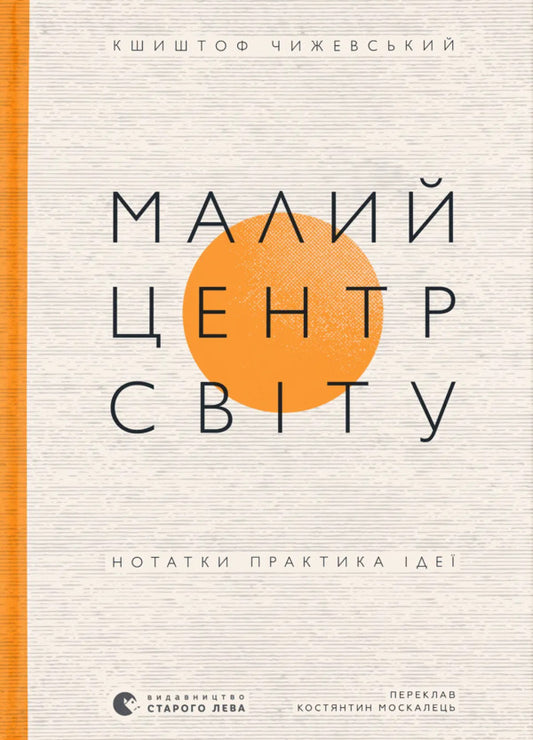 Small Center Of The World. Notes Practice Ideas / Малий центр світу. Нотатки практика ідеї Krzysztof Chyzhewski / Кшиштоф Чижевский 9789664486115-1