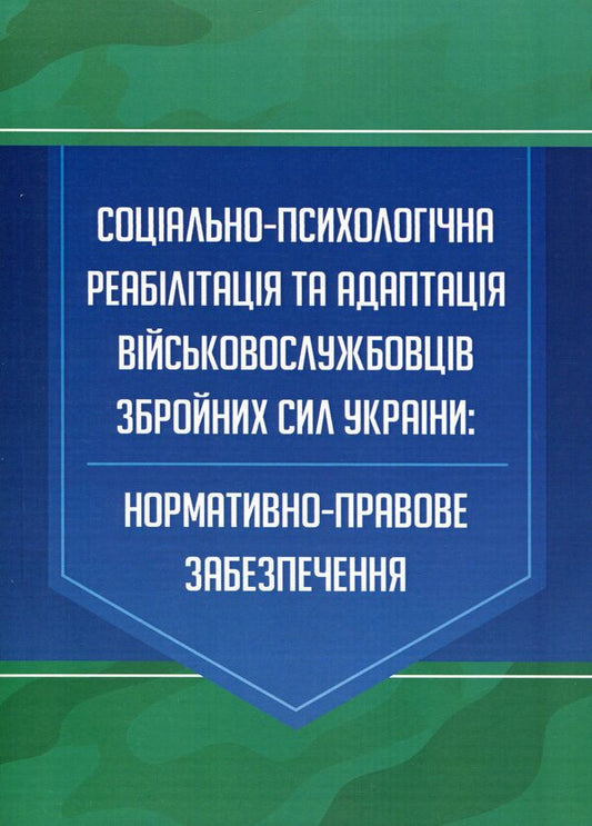 Socio-psychological rehabilitation and adaptation of servicemen of the Armed Forces of Ukraine. Regulatory and legal support / Соціально-психологічна реабілітація та адаптація військовослужбовців Збройних Сил України. Нормативно-правове забезпечення  978-966-373-923-6-1