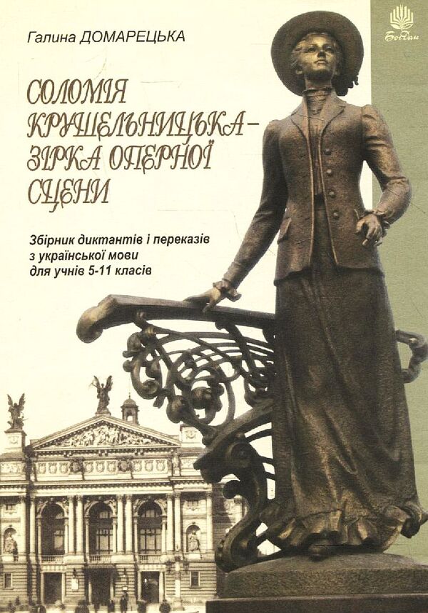 Solomiya Krushelnytska Is An Opera Scene Star. Collection Of Dictations And Translations From The Ukrainian Language. Grades 5-11 / Соломія Крушельницька — зірка оперної сцени. Збірник диктантів і переказів з української мови. 5-11 класи Galina Domaretskaya / Галіна Домара 9789661021593-1