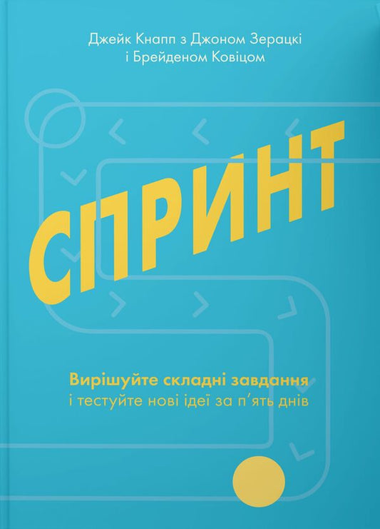 Sprint. Solve difficult tasks and test new ideas in 5 days / Спринт. Вирішуйте складні завдання і тестуйте нові ідеї за 5 днів Джейк Кнапп, Джон Зерацки, Брейден Ковитц 978-617-7544-32-5-1