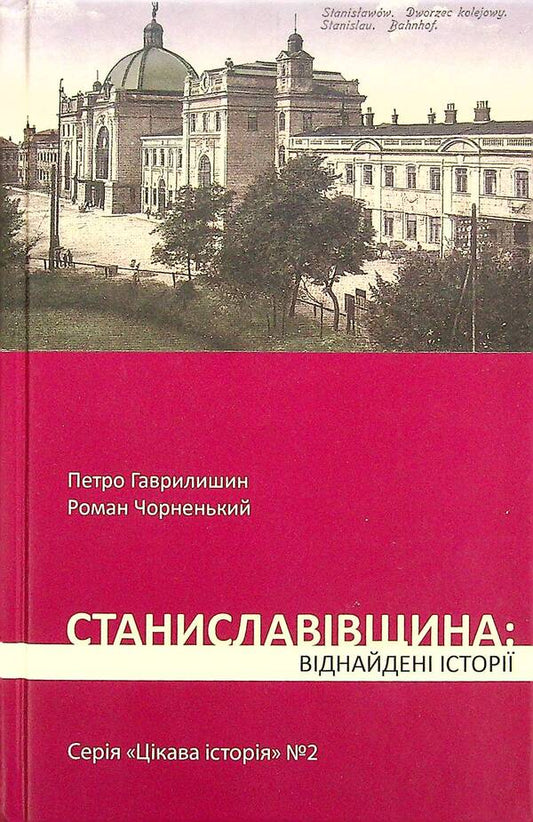Stanislaviv region. Found stories / Станиславівщина. Віднайдені історії Петр Гаврилишин, Роман Черненький 9786177411832-1