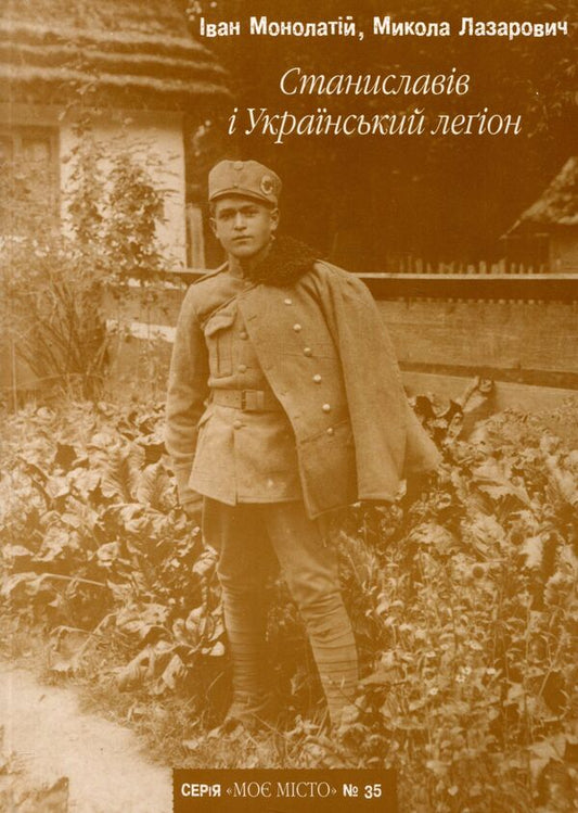 Stanislavov and the Ukrainian Legion / Станиславів і Український легіон Николай Лазарович, Иван Монолатий 978-966-668-311-6; 978-966-668-149-5-1