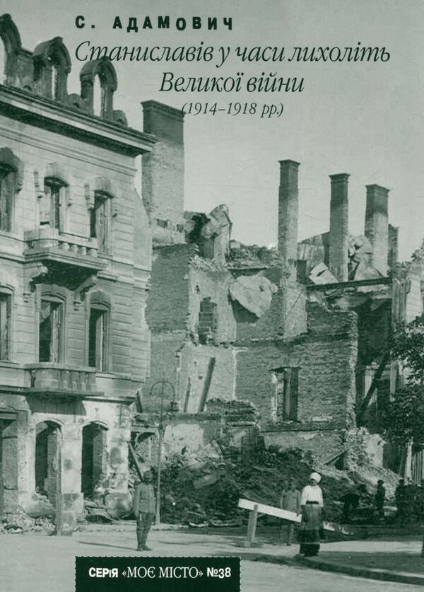 Stanislavov during the horrors of the Great War (1914-1918) / Станиславів у часи лихоліть Великої війни (1914-1918 рр) Сергей Адамович 978-966-668-269-0; 978-966-668-149-5-1