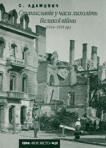 Stanislavov during the horrors of the Great War (1914-1918) / Станиславів у часи лихоліть Великої війни (1914-1918 рр) Сергей Адамович 978-966-668-269-0; 978-966-668-149-5-1