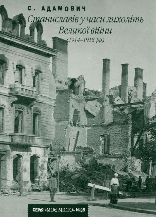 Stanislavov during the horrors of the Great War (1914-1918) / Станиславів у часи лихоліть Великої війни (1914-1918 рр) Сергей Адамович 978-966-668-269-0; 978-966-668-149-5-1