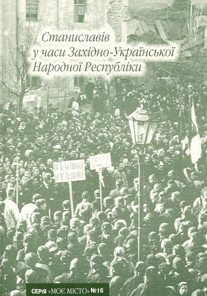Stanislavov during the times of the Western Ukrainian People's Republic / Станиславів у часи Західно-Української Народної Республіки Иван Монолатий 978-966-668-183-9; 978-966-668-149-5-1