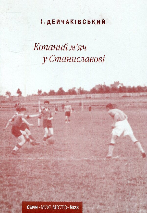 Stanislavov kicked the ball / Копаний м’яч у Станиславові Игорь Дейчакивский 978-966-668-229-4-1