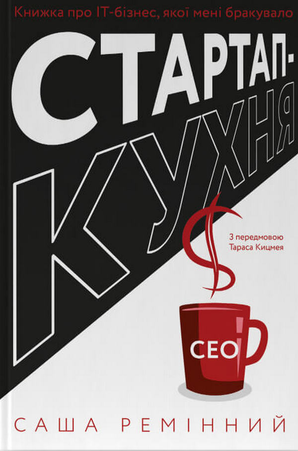 Startup kitchen. The IT business book I've been missing / Стартап-кухня. Книжка про ІТ-бізнес, якої мені бракувало Саша Реминный 978-617-8277-15-4-1