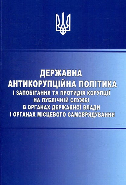 State anti-corruption policy and prevention and counteraction of corruption in public service in state authorities and local self-government bodies / Державна антикорупційна політика і запобігання та протидія корупції на публічній службі в органах державної влади і органах місцевого самоврядування  978-617-7320-34-9-1