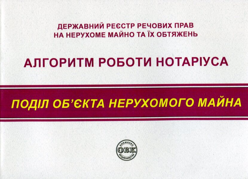 State register of property rights to immovable property and their encumbrances. Algorithm of notary's work. Division of real estate / Державний реєстр речових прав на нерухоме майно та їх обтяжень. Алгоритм роботи нотаріуса. Поділ нерухомого майна  978-617-7931-35-4-1