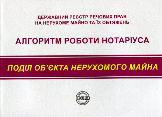 State register of property rights to immovable property and their encumbrances. Algorithm of notary's work. Division of real estate / Державний реєстр речових прав на нерухоме майно та їх обтяжень. Алгоритм роботи нотаріуса. Поділ нерухомого майна  978-617-7931-35-4-1