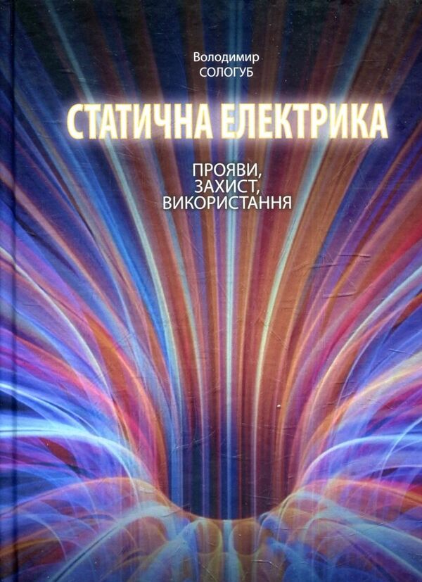 Static electricity. Manifestations, protection, use / Статична електрика. Прояви, захист, використання Володимир Сологуб 978-6-17-7023-19-6-1