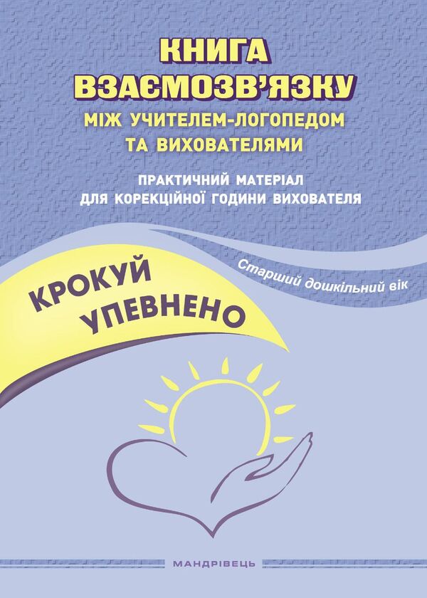 Step confidently. A book on the relationship between a speech therapist and educators. Senior preschool age / Крокуй упевнено. Книга взаємозв’язку між учителем-логопедом та вихователями. Старший дошкільний вік Ольга Ищенко, Людмила Кошарская 978-966-944-269-7-1