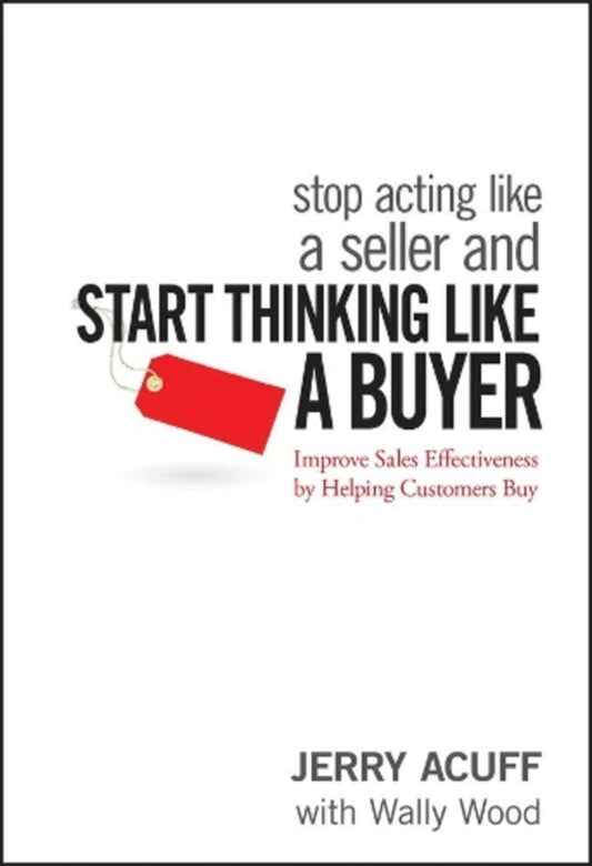 Stop Acting Like A Seller And Start Thinking Like A Buyer: Improve Sales Effectiveness By Helping Customers Buy Jerry Acuff / Джерри Акуфф 9780470068342-1