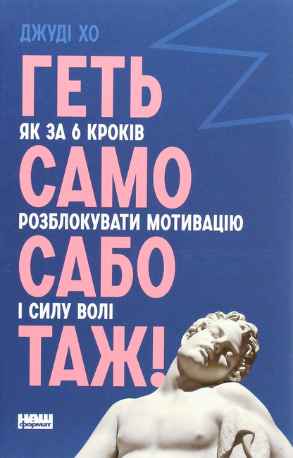 Stop self-sabotage! How to unlock motivation and willpower in 6 steps / Геть самосаботаж! Як за 6 кроків розблокувати мотивацію і силу волі Джуди Хо 978-617-7866-68-7-1