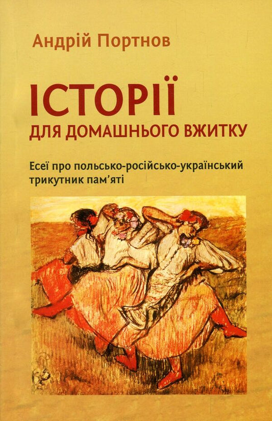 Stories for home use. Essays on the Polish-Russian-Ukrainian triangle of memory / Історії для домашнього вжитку. Есеї про польсько-російсько-український трикутник пам'яті Андрей Портнов 978-966-8978-65-4-1