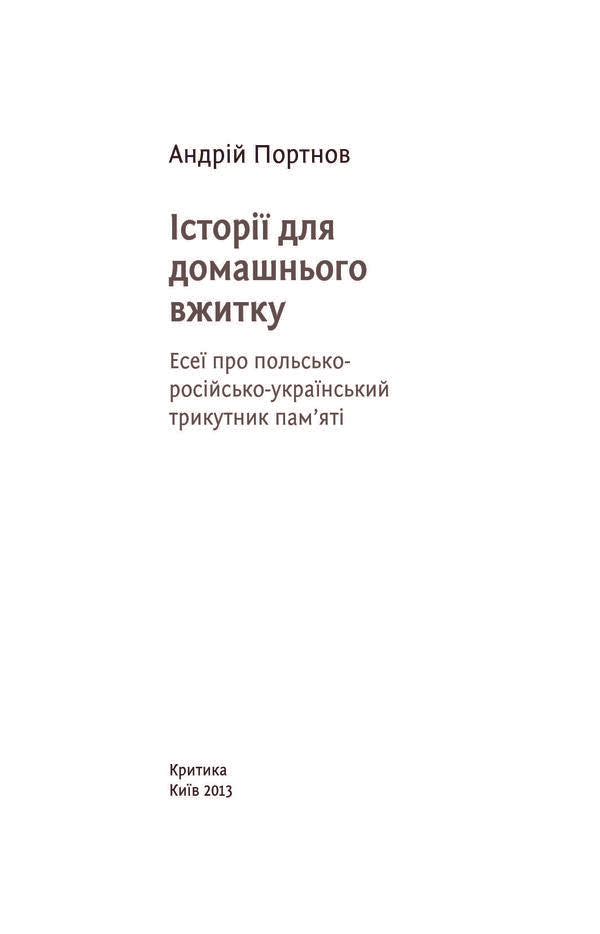Stories for home use. Essays on the Polish-Russian-Ukrainian triangle of memory / Історії для домашнього вжитку. Есеї про польсько-російсько-український трикутник пам'яті Андрей Портнов 978-966-8978-65-4-3