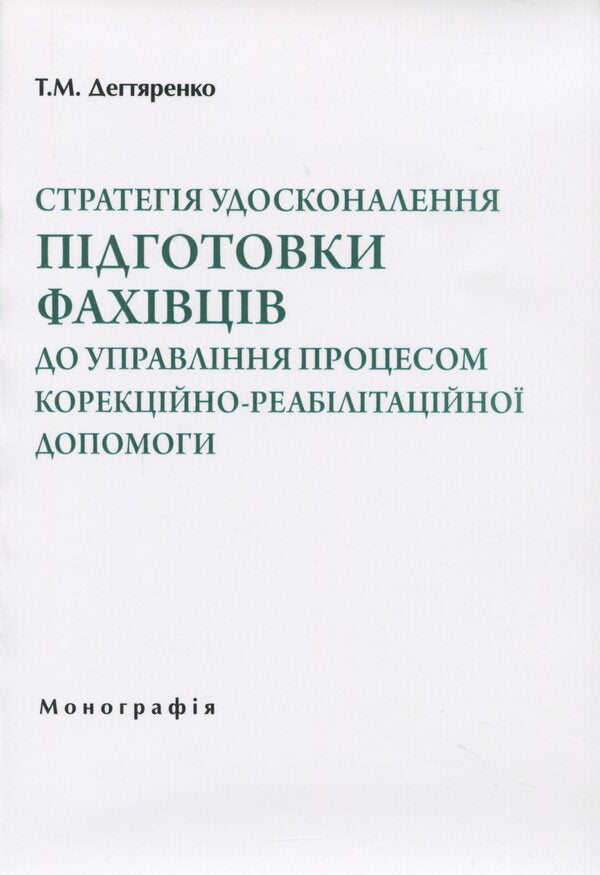 Strategy for improving the training of specialists to manage the process of correctional and rehabilitation assistance / Стратегія удосконалення підготовки фахівців до управління процесом корекційно-реабілітаційної допомоги Татьяна Дегтяренко 978-966-270-404-4-1
