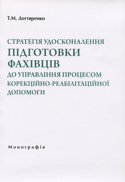 Strategy for improving the training of specialists to manage the process of correctional and rehabilitation assistance / Стратегія удосконалення підготовки фахівців до управління процесом корекційно-реабілітаційної допомоги Татьяна Дегтяренко 978-966-270-404-4-1