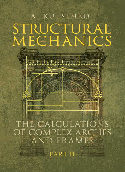 Structural Mechanics. Part II. The Calculations Of Complex Arches And Frames. Manual A. Kutsenko / А. Куценко 9786177594719-1