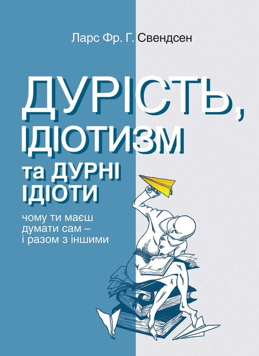 Stupidity, Idiocy And Stupid Idiots Why You Should Think For Yourself - And With Others - Дурсть, дотизм та дурн доти Чому ти маш думати сам  разом з ншими Lars Svendsen - Ларс Свендсен 9786175531259-1