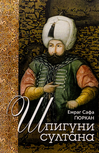 Sultan's spies. Agency, sabotage and corruption networks of the 16th century / Шпигуни султана. Агентурні, саботажницькі та корупційні мережі XVI століття Эмраг Сафа Гюркан 978-966-521-790-9, 978-617-553-015-3-1