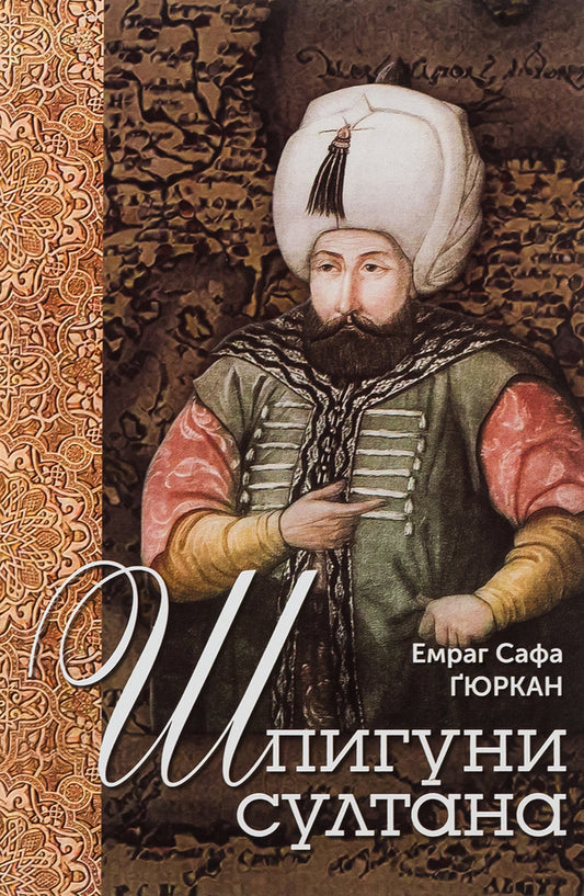 Sultan's spies. Agency, sabotage and corruption networks of the 16th century / Шпигуни султана. Агентурні, саботажницькі та корупційні мережі XVI століття Эмраг Сафа Гюркан 9786175530153-1