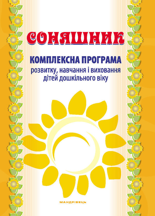 Sunflower. Comprehensive program of development, training and upbringing of preschool children / Соняшник. Комплексна програма розвитку, навчання та виховання дітей дошкільного віку Любомира Калуская 978-966-944-013-6-1
