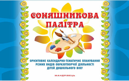 Sunflower palette. Approximate calendar and thematic planning of various types of visual activities of preschool children / Соняшникова палітра. Орієнтовне календарно-тематичне планування різних видів образотворчої діяльності дітей дошкільного віку Любомира Калуская 978-966-634-952-4-1