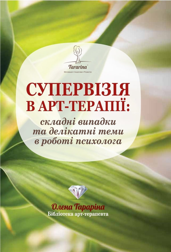 Supervision in art therapy: complex cases and delicate topics in the work of a psychologist / Супервізія в арт-терапії: складні випадки та делікатні теми у роботі психолога Елена Тарарина 978-617-7083-82-4-1